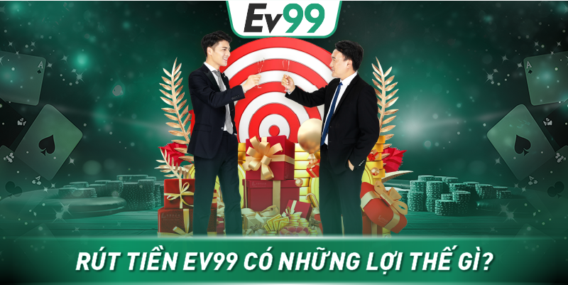Rút tiền EV99 có những lợi thế gì?