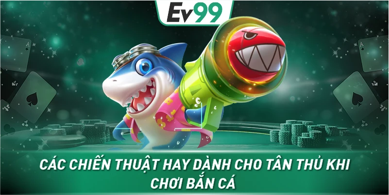 Các chiến thuật hay dành cho tân thủ khi chơi bắn cá